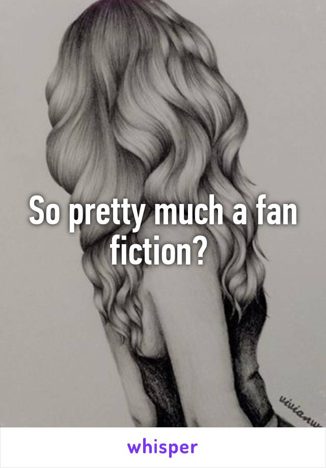 So pretty much a fan fiction? 