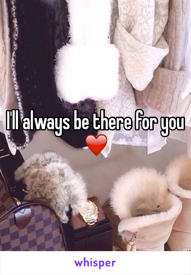 I'll always be there for you ❤️