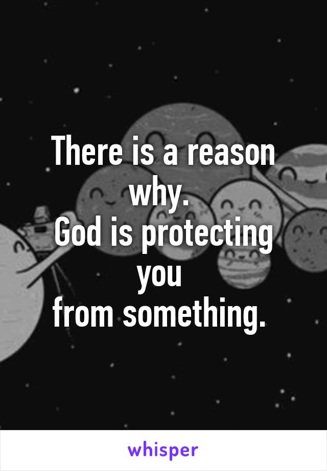 There is a reason why. 
God is protecting you 
from something. 