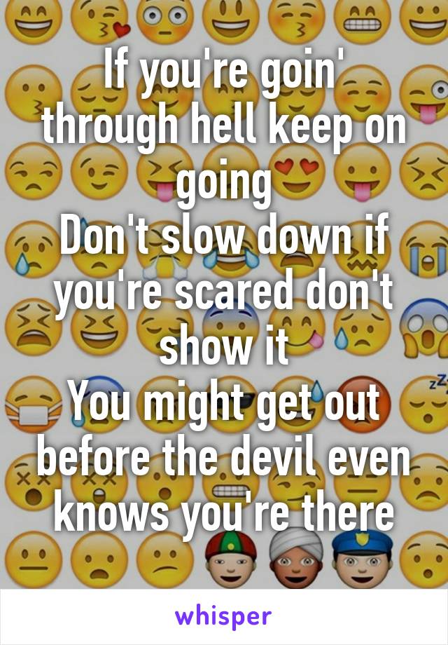 If you're goin' through hell keep on going
Don't slow down if you're scared don't show it
You might get out before the devil even knows you're there
