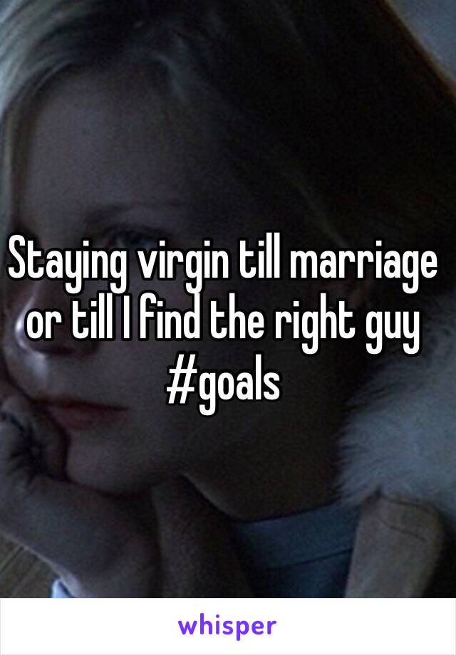 Staying virgin till marriage or till I find the right guy #goals