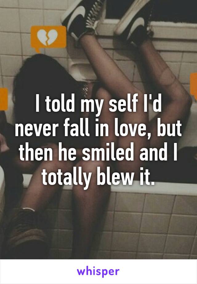 I told my self I'd never fall in love, but then he smiled and I totally blew it.