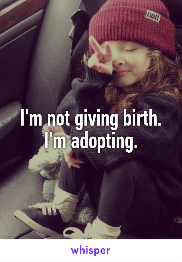 I'm not giving birth. I'm adopting.