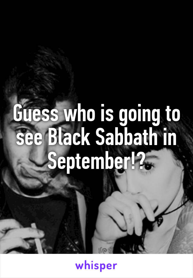 Guess who is going to see Black Sabbath in September!?