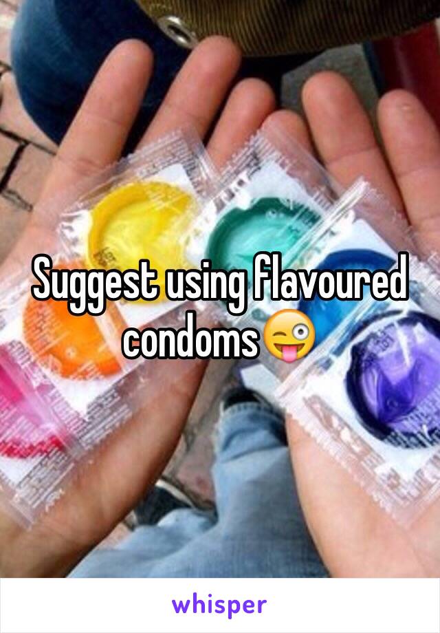 Suggest using flavoured condoms😜 