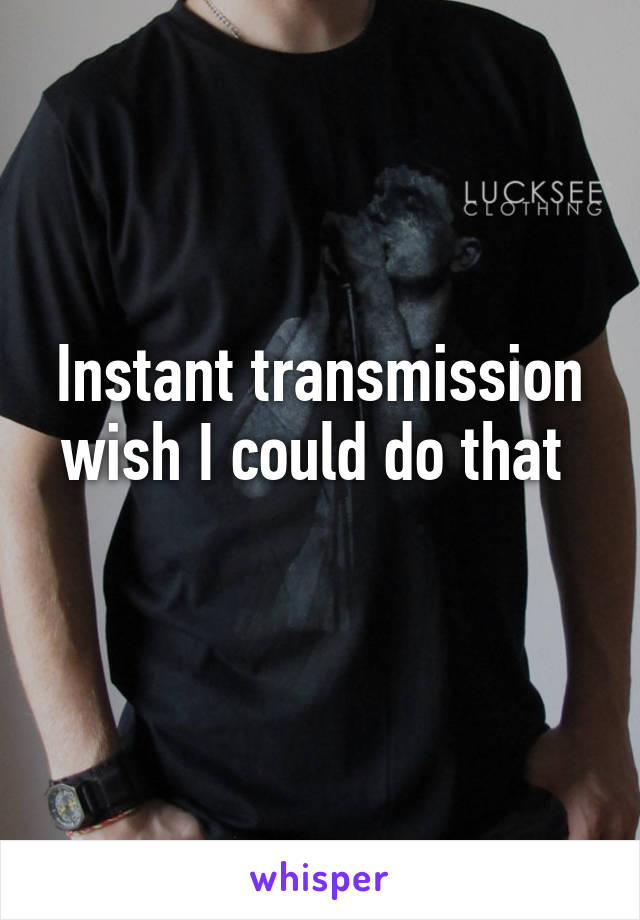 Instant transmission wish I could do that 
