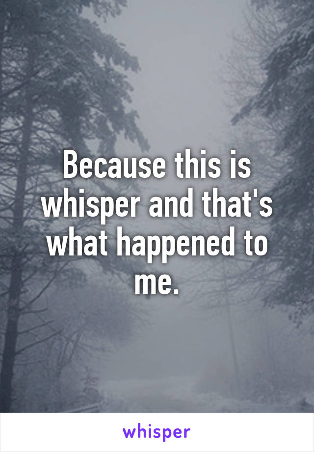 Because this is whisper and that's what happened to me.