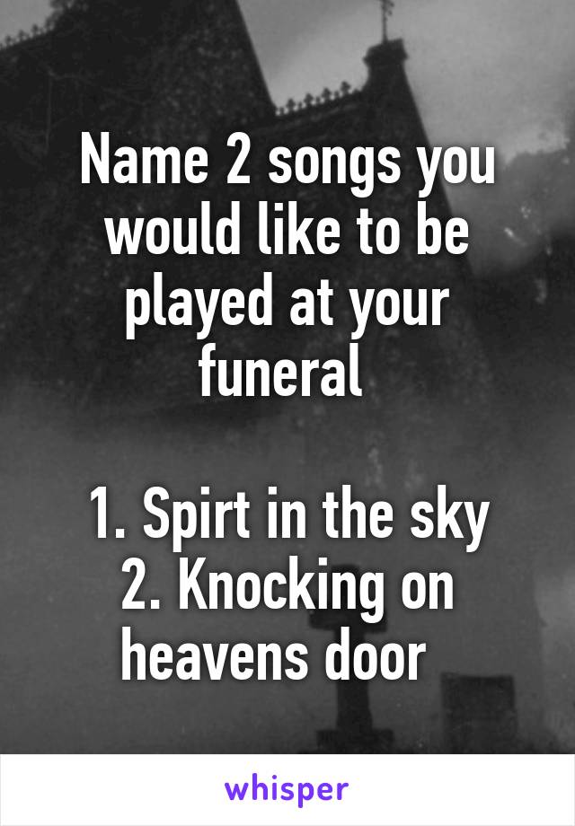 Name 2 songs you would like to be played at your funeral 

1. Spirt in the sky
2. Knocking on heavens door  