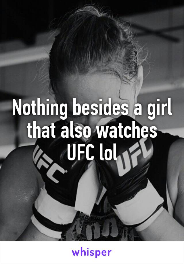 Nothing besides a girl that also watches UFC lol