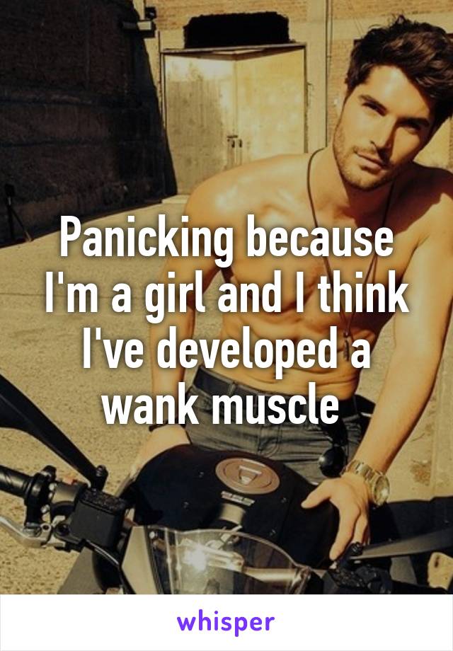 Panicking because I'm a girl and I think I've developed a wank muscle 