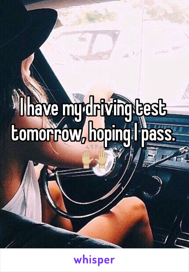 I have my driving test tomorrow, hoping I pass. 🙌🏼