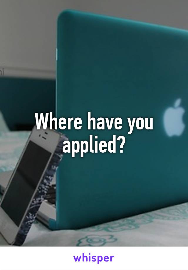 Where have you applied?