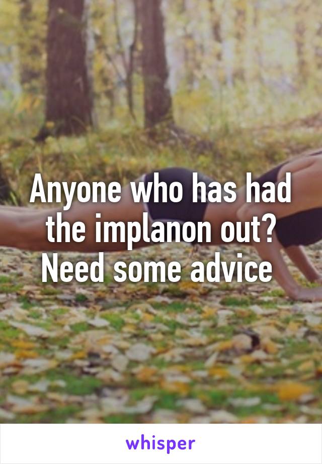 Anyone who has had the implanon out? Need some advice 