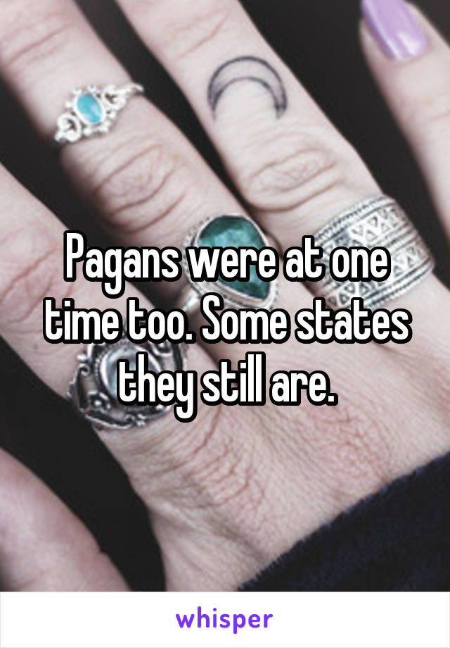 Pagans were at one time too. Some states they still are.