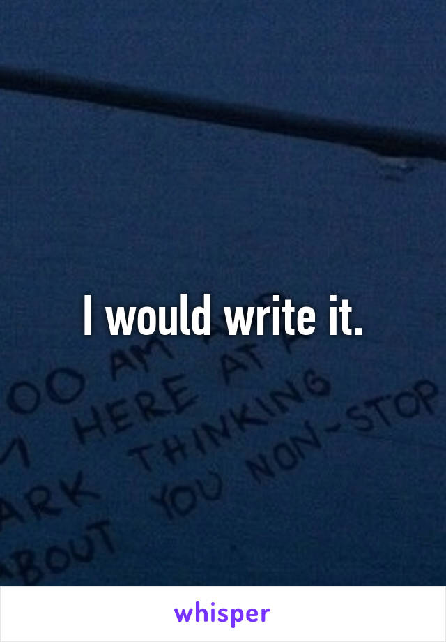 I would write it.