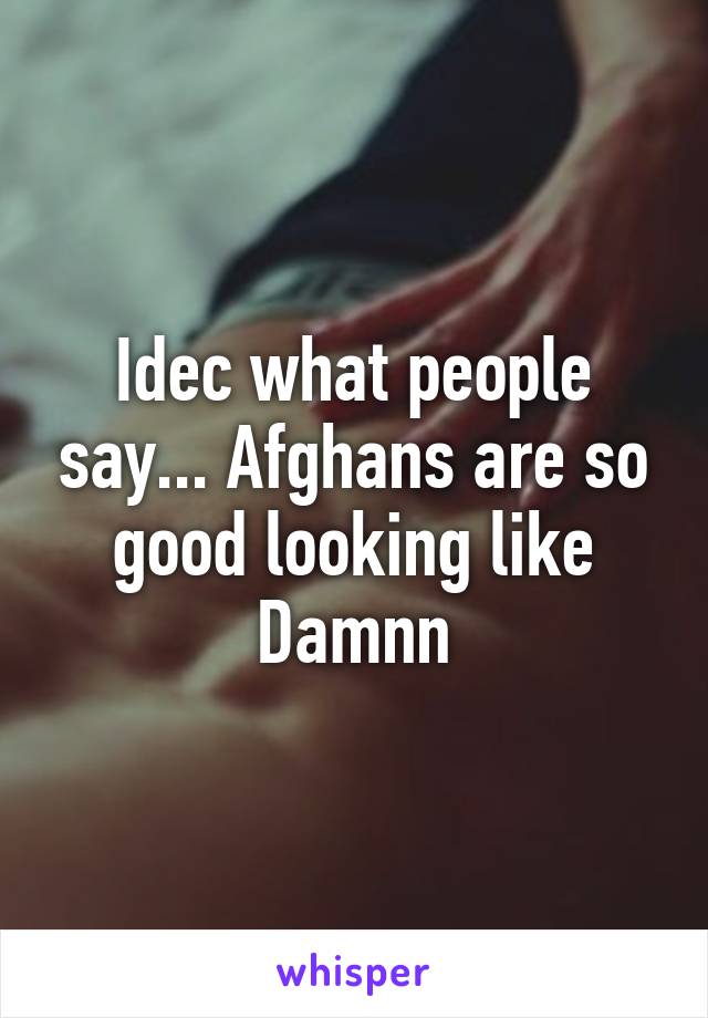 Idec what people say... Afghans are so good looking like Damnn