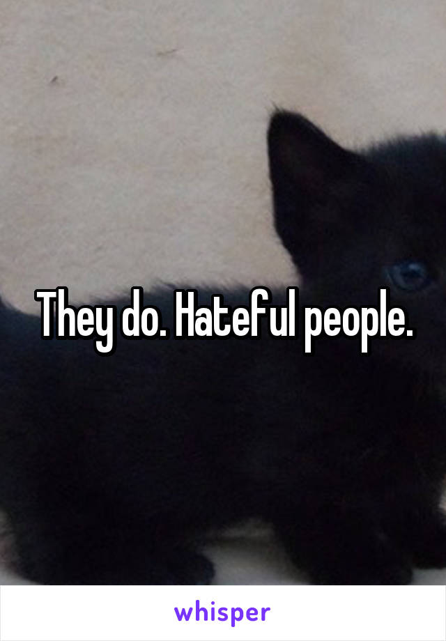 They do. Hateful people.