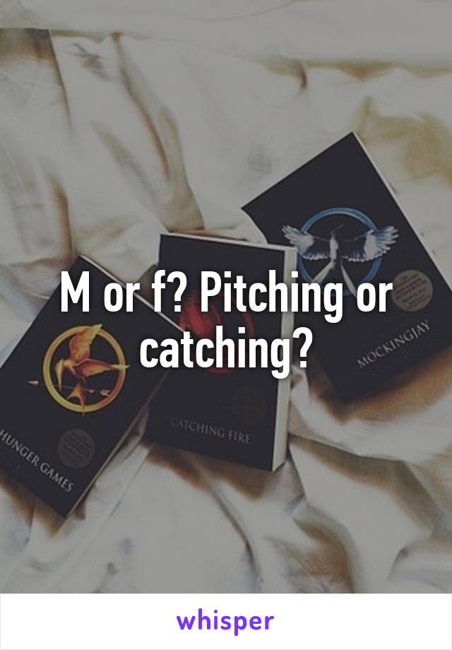 M or f? Pitching or catching?