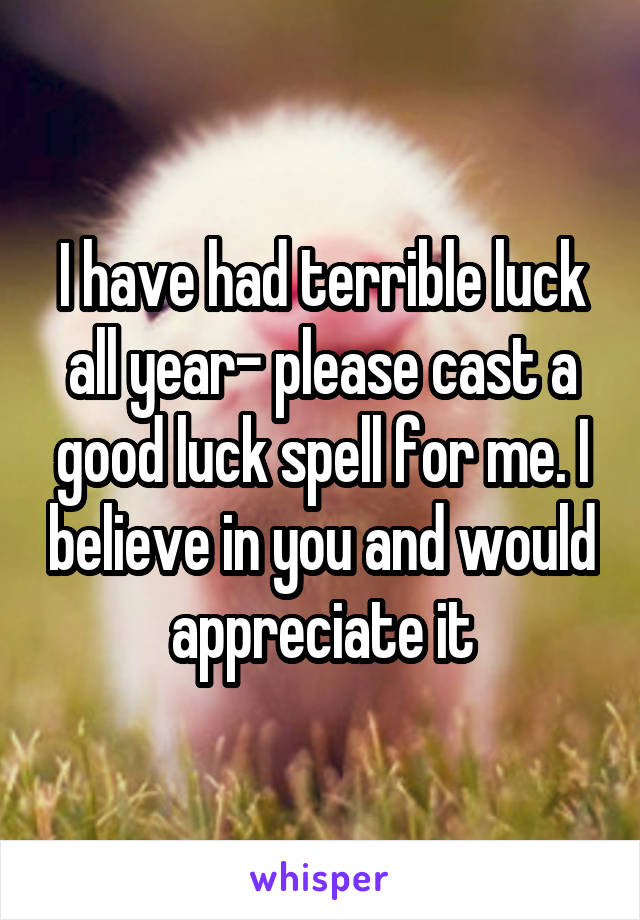 I have had terrible luck all year- please cast a good luck spell for me. I believe in you and would appreciate it