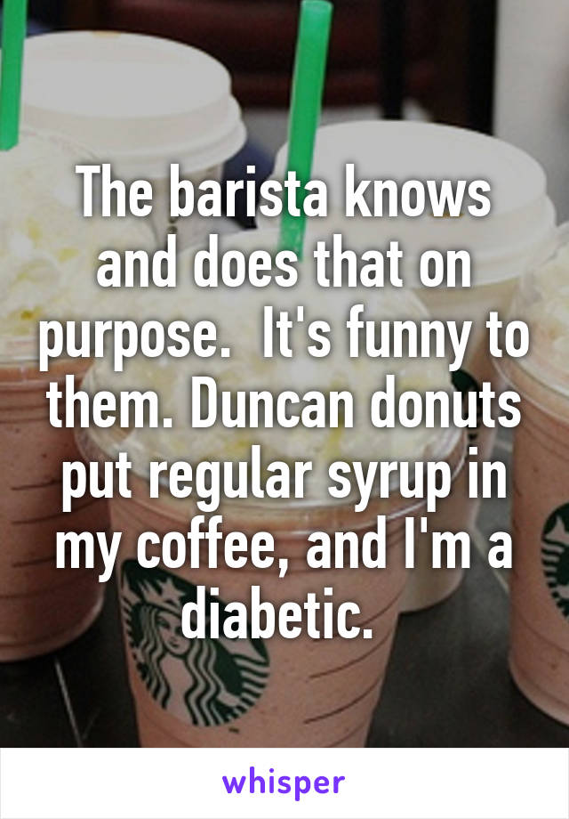 The barista knows and does that on purpose.  It's funny to them. Duncan donuts put regular syrup in my coffee, and I'm a diabetic. 