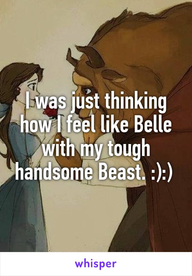 I was just thinking how I feel like Belle with my tough handsome Beast. :):) 