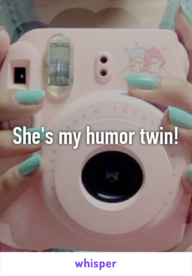 She's my humor twin!