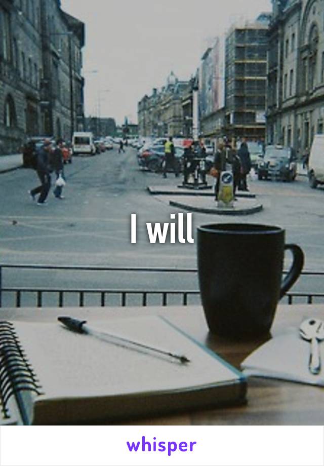 I will