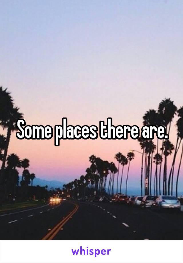 Some places there are.