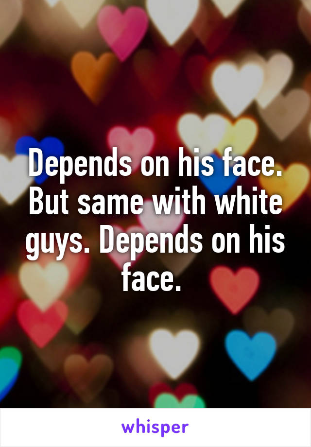 Depends on his face. But same with white guys. Depends on his face. 