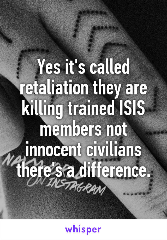 Yes it's called retaliation they are killing trained ISIS members not innocent civilians there's a difference.