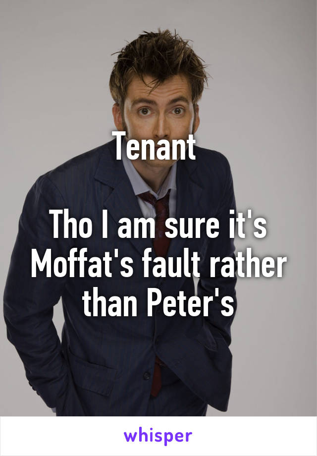 Tenant 

Tho I am sure it's Moffat's fault rather than Peter's