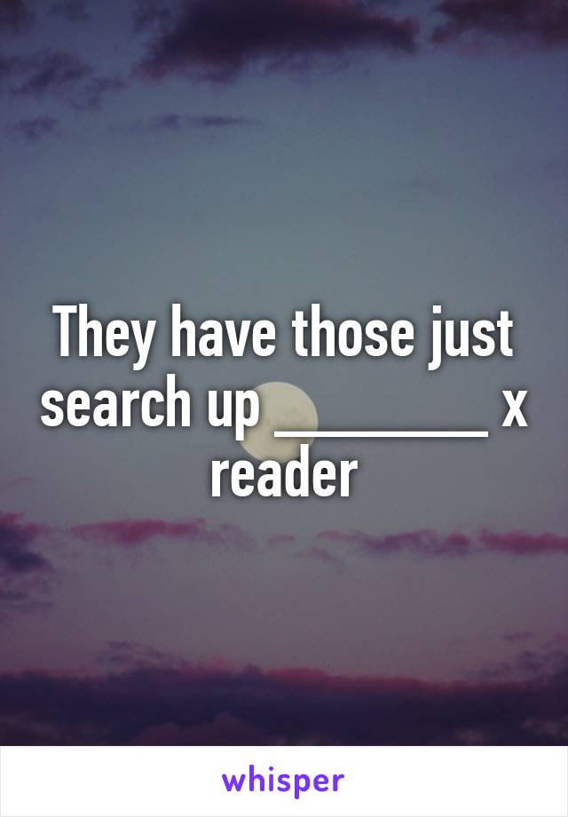 They have those just search up ______ x reader