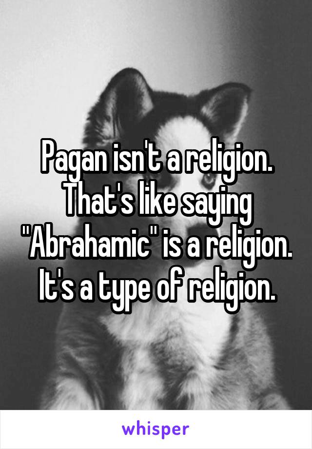 Pagan isn't a religion. That's like saying "Abrahamic" is a religion. It's a type of religion.