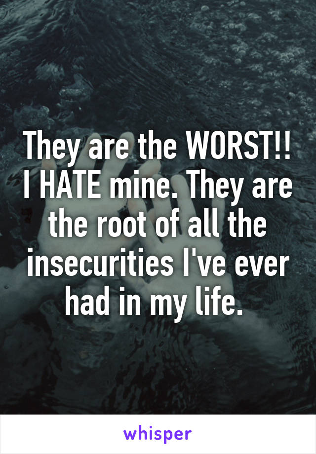 They are the WORST!! I HATE mine. They are the root of all the insecurities I've ever had in my life. 