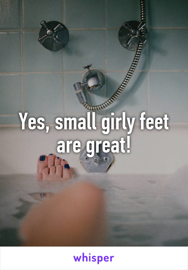 Yes, small girly feet are great!