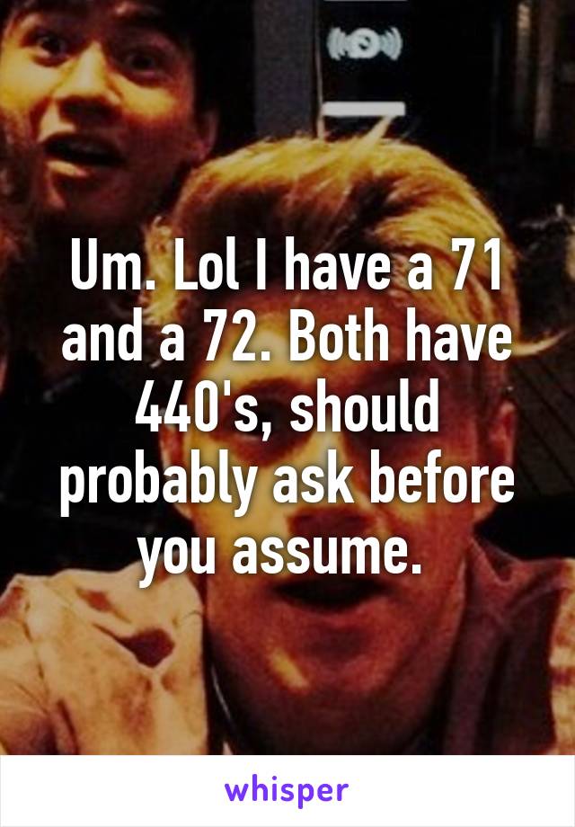 Um. Lol I have a 71 and a 72. Both have 440's, should probably ask before you assume. 