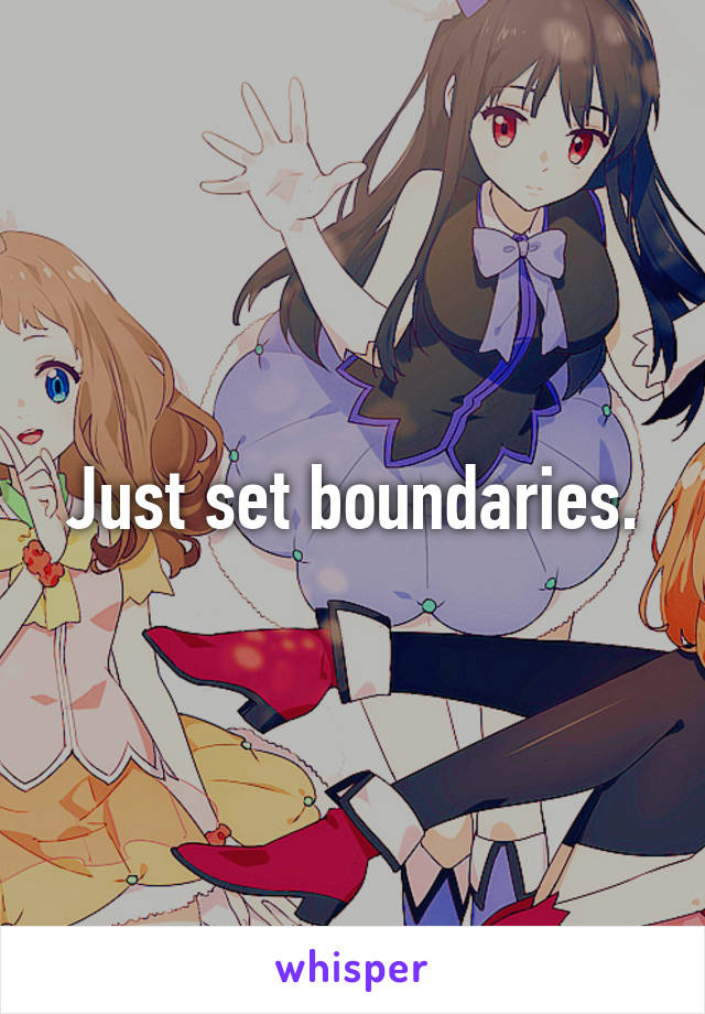 Just set boundaries.