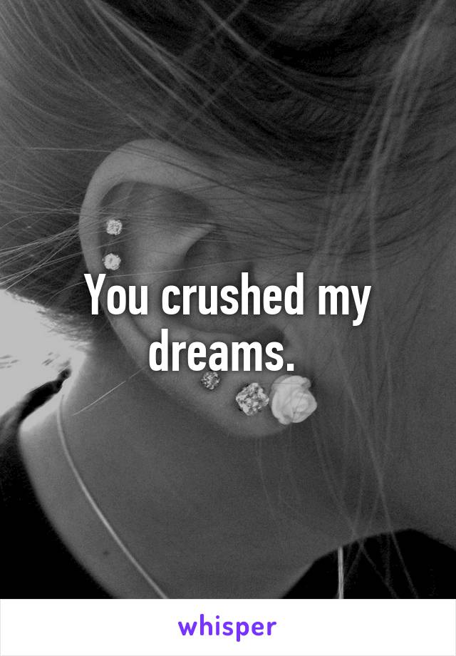 You crushed my dreams. 
