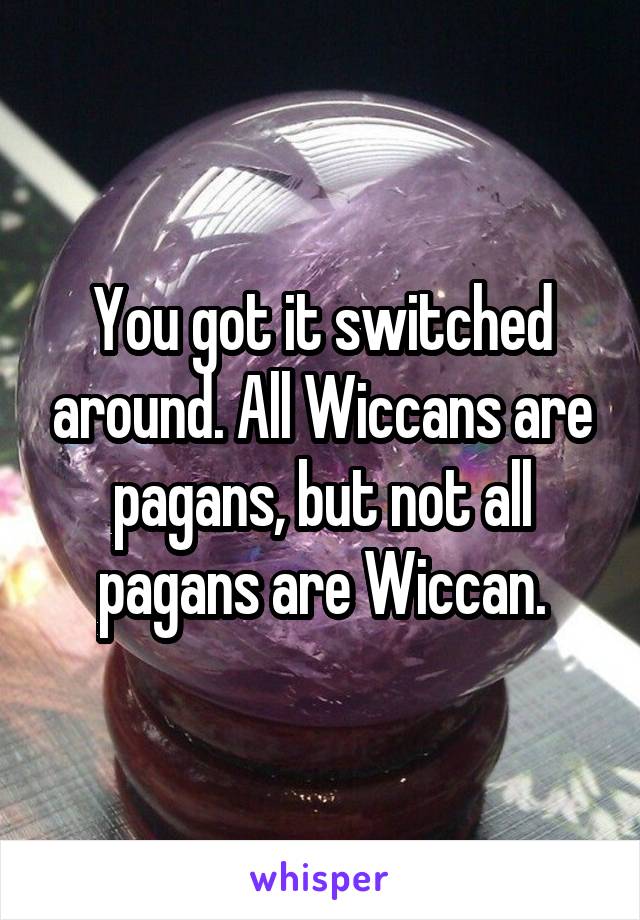 You got it switched around. All Wiccans are pagans, but not all pagans are Wiccan.