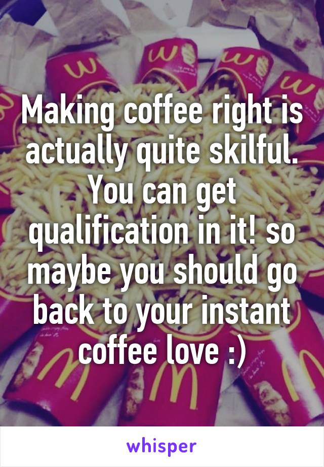 Making coffee right is actually quite skilful. You can get qualification in it! so maybe you should go back to your instant coffee love :)