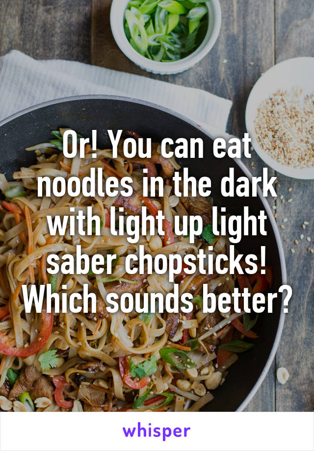 Or! You can eat noodles in the dark with light up light saber chopsticks! Which sounds better?