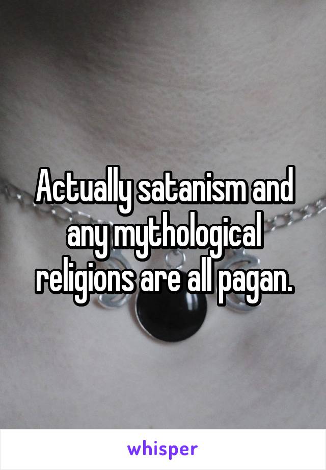 Actually satanism and any mythological religions are all pagan.