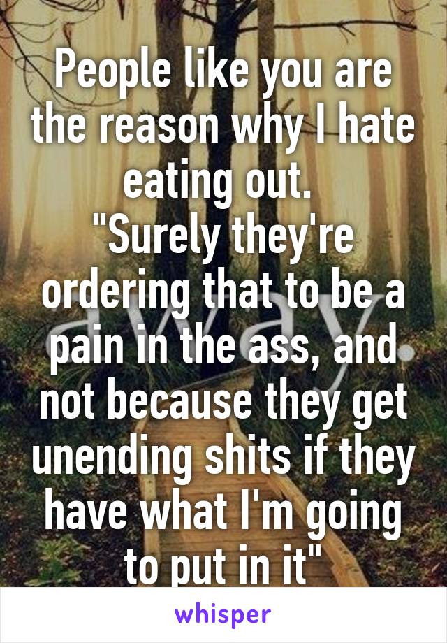 People like you are the reason why I hate eating out. 
"Surely they're ordering that to be a pain in the ass, and not because they get unending shits if they have what I'm going to put in it"