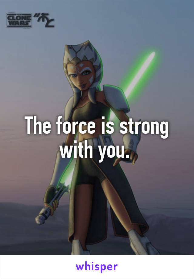 The force is strong with you. 