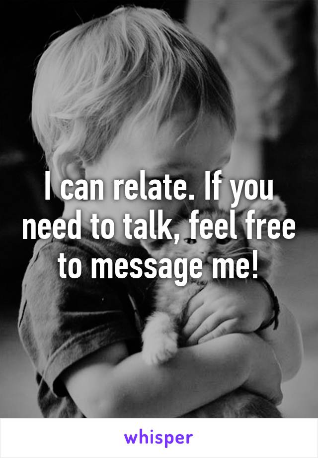 I can relate. If you need to talk, feel free to message me!