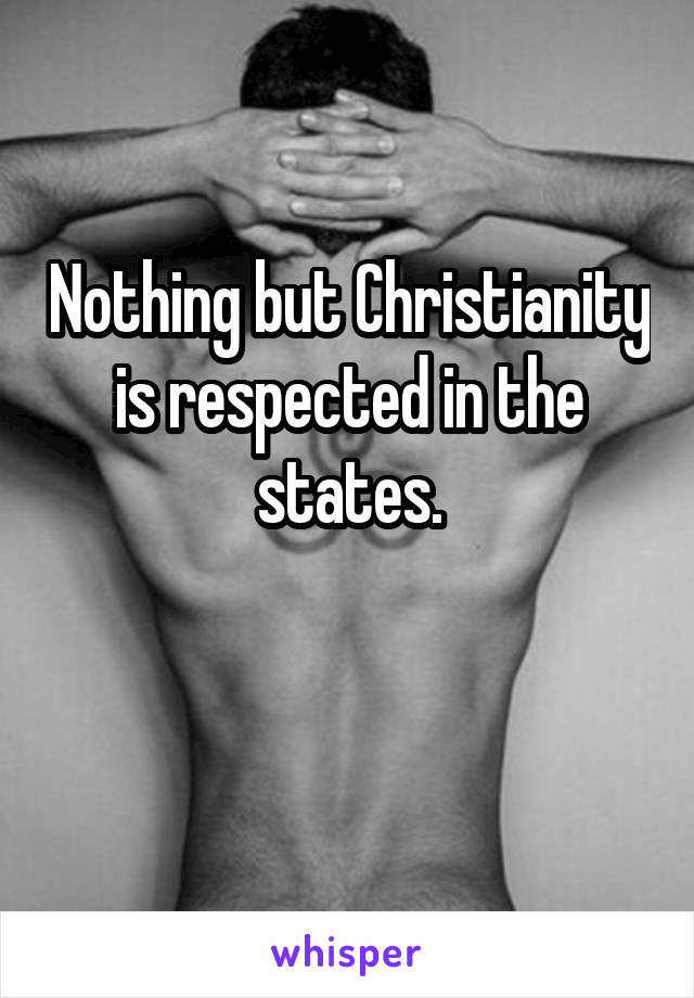 Nothing but Christianity is respected in the states.

