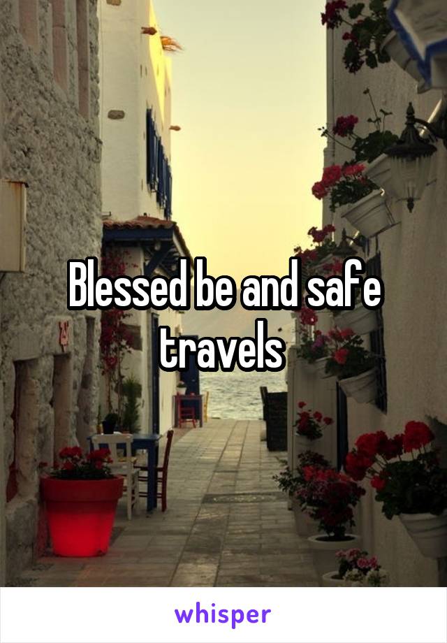 Blessed be and safe travels 