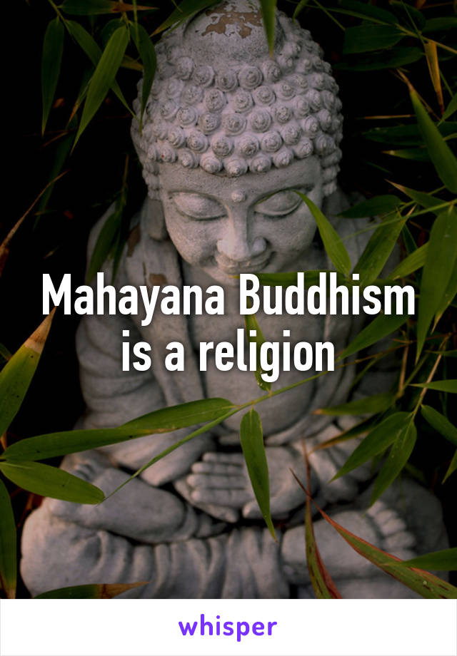 Mahayana Buddhism is a religion