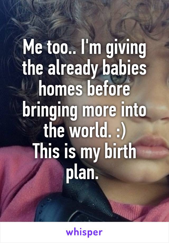 Me too.. I'm giving the already babies homes before bringing more into the world. :)
This is my birth plan. 
