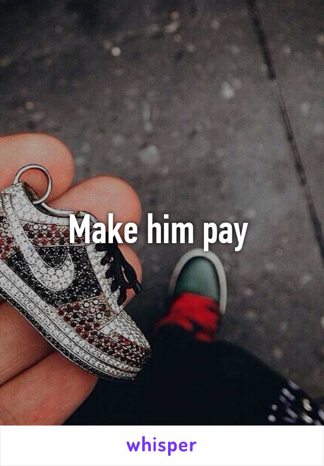 Make him pay 